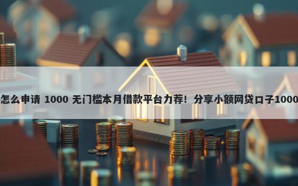 微信微贷款怎么申请 1000 无门槛本月借款平台力荐！分享小额网贷口子1000无门槛借款
