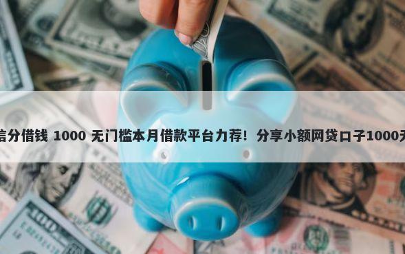 怎么用微信分借钱 1000 无门槛本月借款平台力荐！分享小额网贷口子1000无门槛借款