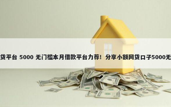 有哪些网贷平台 5000 无门槛本月借款平台力荐！分享小额网贷口子5000无门槛借款