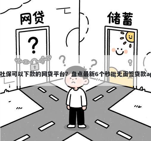 有社保可以下款的网贷平台？盘点最新6个秒批无面签贷款app
