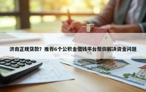 济南正规贷款？推荐6个公积金借钱平台帮你解决资金问题