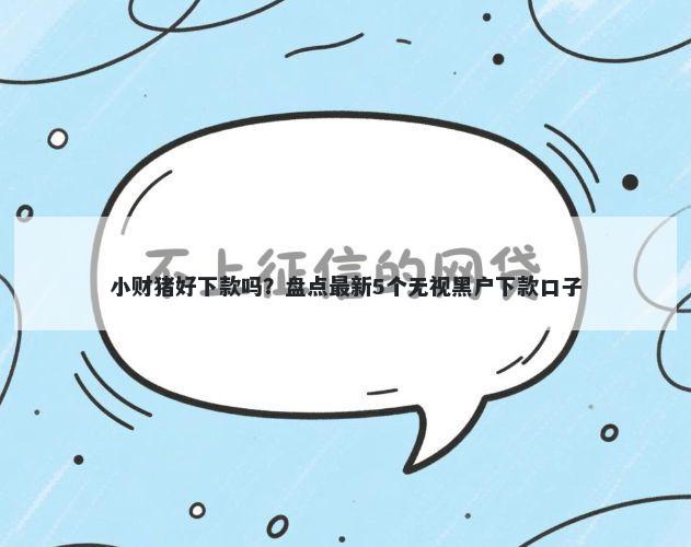 小财猪好下款吗?盘点最新5个无视黑户下款口子