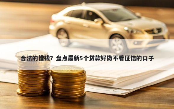合法的借钱？盘点最新5个贷款好做不看征信的口子