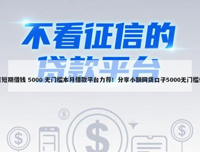 安吉短期借钱 5000 无门槛本月借款平台力荐！分享小额网贷口子5000无门槛借款