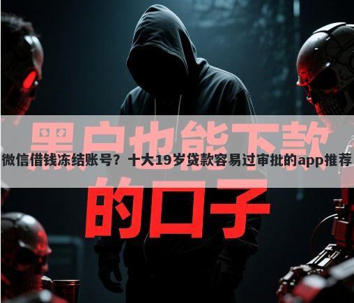 微信借钱冻结账号？十大19岁贷款容易过审批的app推荐