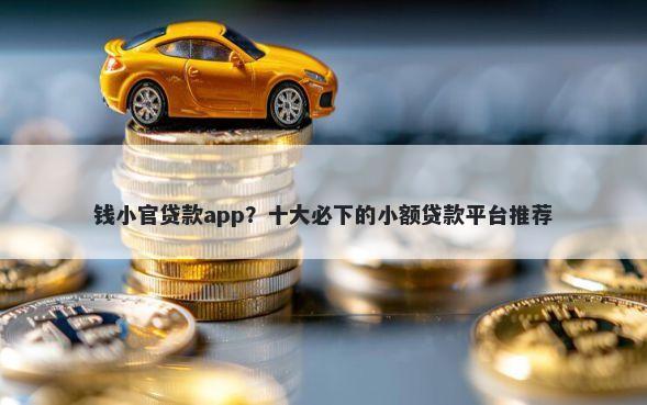 钱小官贷款app？十大必下的小额贷款平台推荐