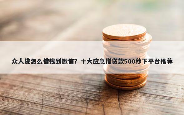 众人贷怎么借钱到微信？十大应急借贷款500秒下平台推荐