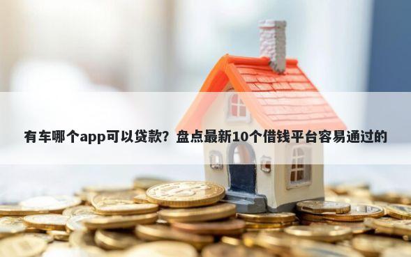 有车哪个app可以贷款？盘点最新10个借钱平台容易通过的