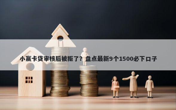 小赢卡贷审核后被拒了？盘点最新9个1500必下口子