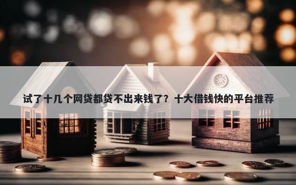 试了十几个网贷都贷不出来钱了？十大借钱快的平台推荐