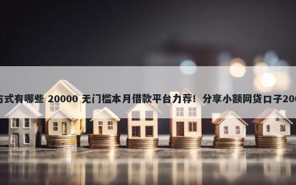 微信支付借钱方式有哪些 20000 无门槛本月借款平台力荐！分享小额网贷口子20000无门槛借款