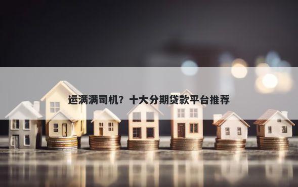 运满满司机？十大分期贷款平台推荐