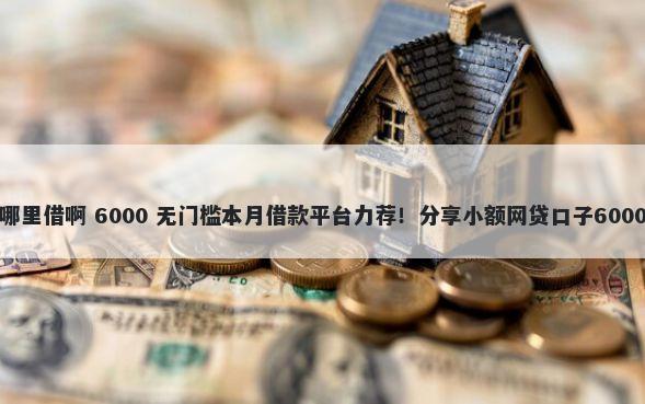 微信借钱从哪里借啊 6000 无门槛本月借款平台力荐！分享小额网贷口子6000无门槛借款