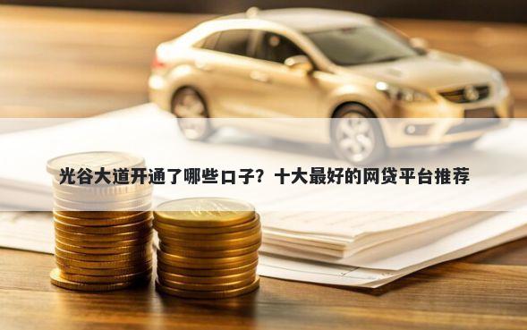 光谷大道开通了哪些口子？十大最好的网贷平台推荐
