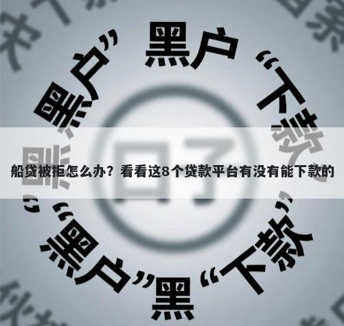 船贷被拒怎么办？看看这8个贷款平台有没有能下款的