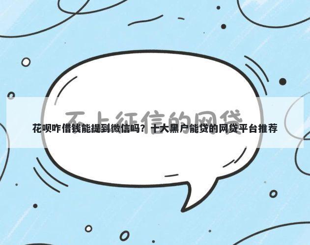 花呗咋借钱能提到微信吗？十大黑户能贷的网贷平台推荐