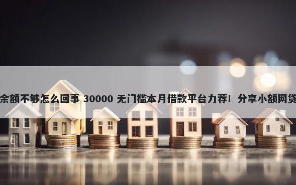 备用金一千块报销后加余额不够怎么回事 30000 无门槛本月借款平台力荐！分享小额网贷口子30000无门槛借款