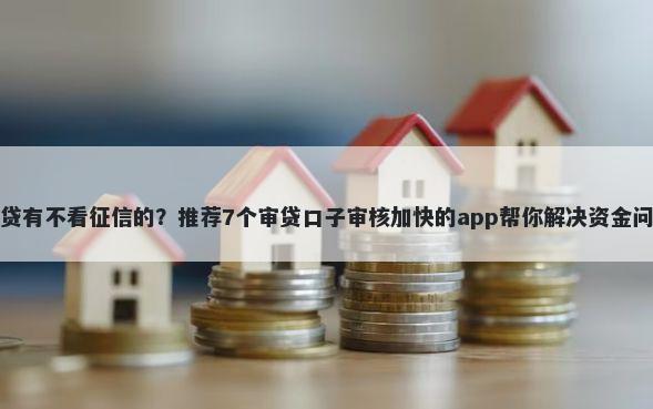 网贷有不看征信的？推荐7个审贷口子审核加快的app帮你解决资金问题