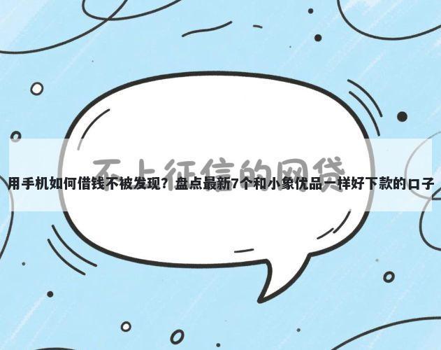 用手机如何借钱不被发现？盘点最新7个和小象优品一样好下款的口子