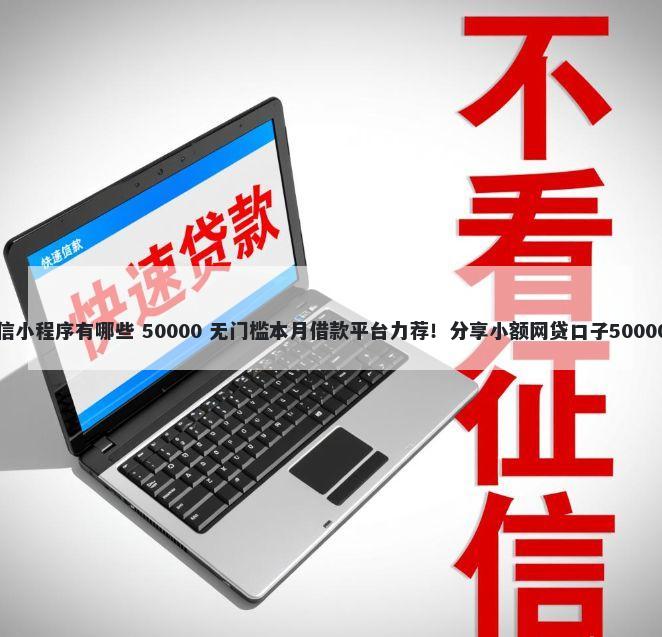 借钱还款微信小程序有哪些 50000 无门槛本月借款平台力荐!分享小额网贷口子50000无门槛借款