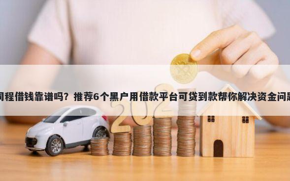 同程借钱靠谱吗？推荐6个黑户用借款平台可贷到款帮你解决资金问题