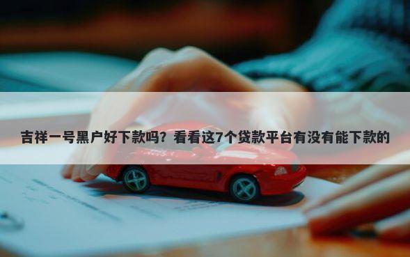 吉祥一号黑户好下款吗?看看这7个贷款平台有没有能下款的