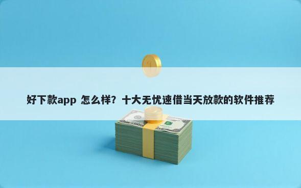 好下款app 怎么样？十大无忧速借当天放款的软件推荐