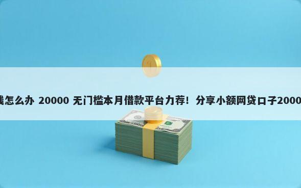 急需微信借钱怎么办 20000 无门槛本月借款平台力荐！分享小额网贷口子20000无门槛借款