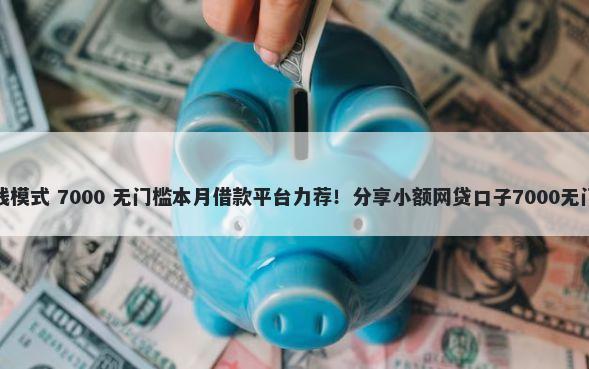 滴滴借钱模式 7000 无门槛本月借款平台力荐！分享小额网贷口子7000无门槛借款