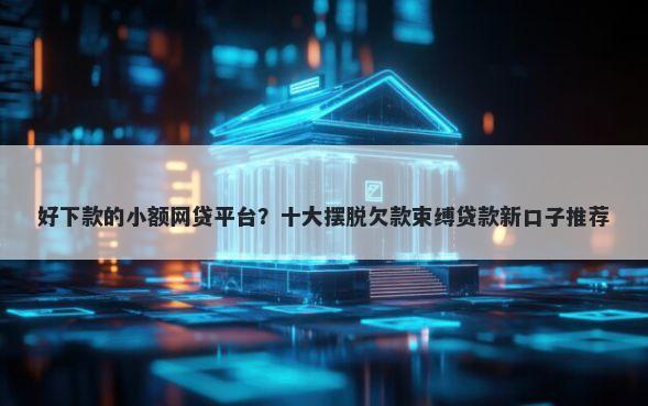 好下款的小额网贷平台?十大摆脱欠款束缚贷款新口子推荐