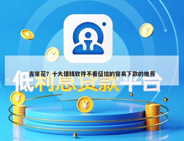 吉享花？十大借钱软件不看征信的容易下款的推荐