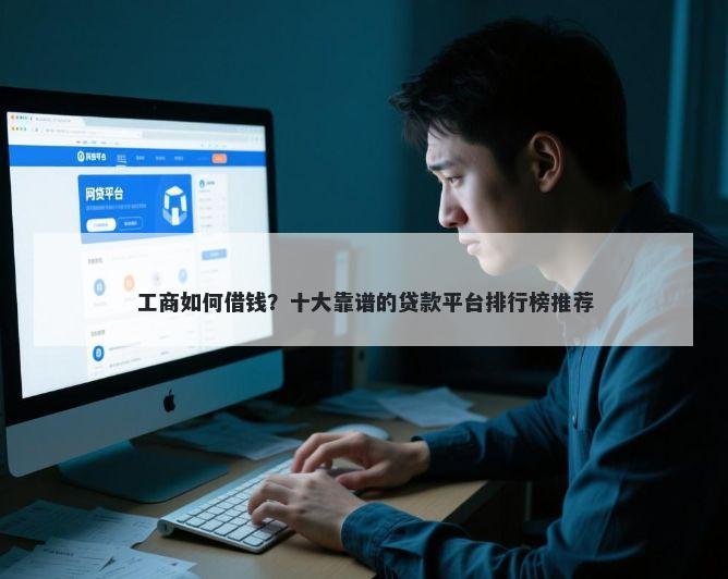 工商如何借钱？十大靠谱的贷款平台排行榜推荐