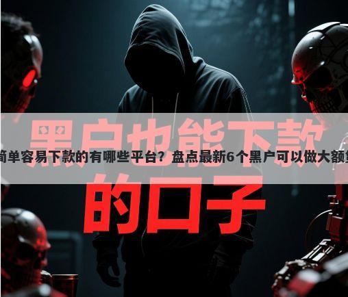 网贷最简单容易下款的有哪些平台?盘点最新6个黑户可以做大额贷款app