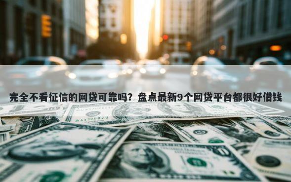 完全不看征信的网贷可靠吗？盘点最新9个网贷平台都很好借钱
