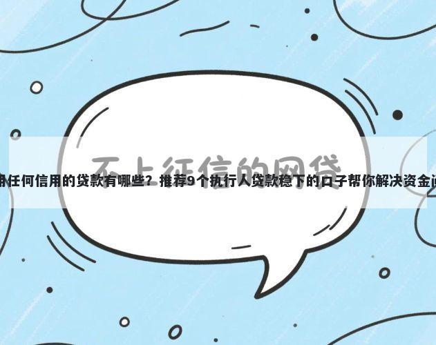 不用任何信用的贷款有哪些?推荐9个执行人贷款稳下的口子帮你解决资金问题