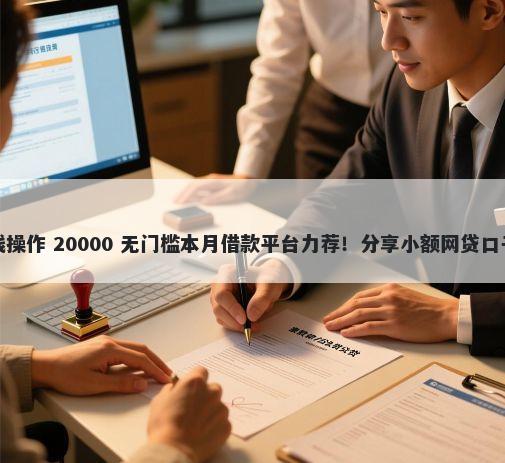 微信理想花怎么借钱操作 20000 无门槛本月借款平台力荐！分享小额网贷口子20000无门槛借款