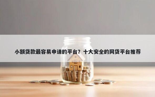 小额贷款最容易申请的平台？十大安全的网贷平台推荐