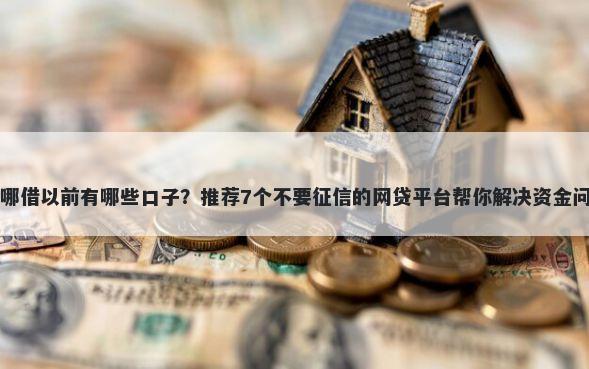 去哪借以前有哪些口子？推荐7个不要征信的网贷平台帮你解决资金问题