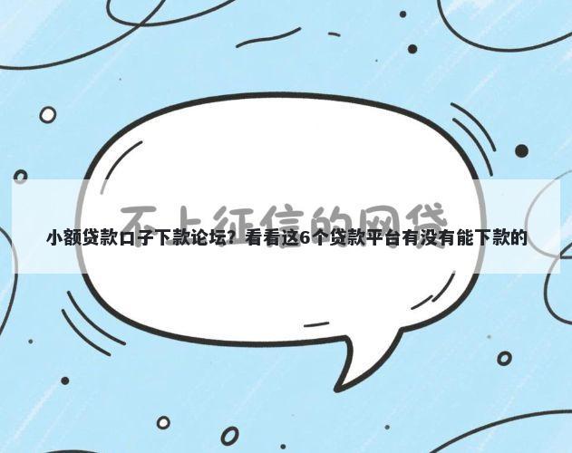 小额贷款口子下款论坛？看看这6个贷款平台有没有能下款的