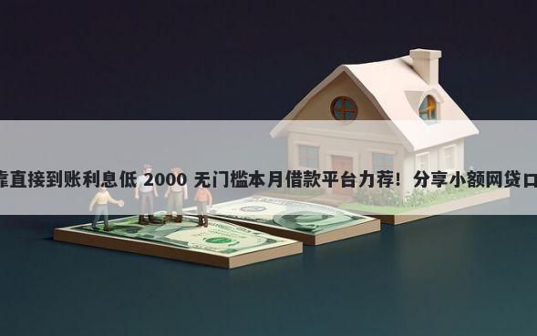 小额贷款哪里最可靠直接到账利息低 2000 无门槛本月借款平台力荐！分享小额网贷口子2000无门槛借款