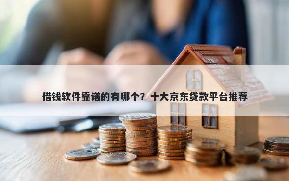 借钱软件靠谱的有哪个？十大京东贷款平台推荐