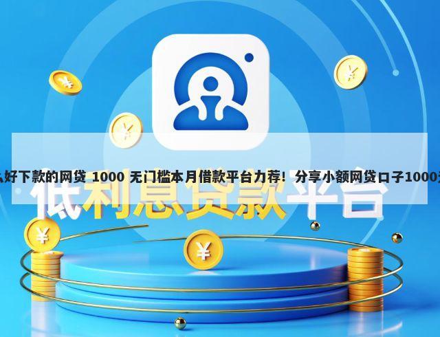 白户有什么好下款的网贷 1000 无门槛本月借款平台力荐！分享小额网贷口子1000无门槛借款