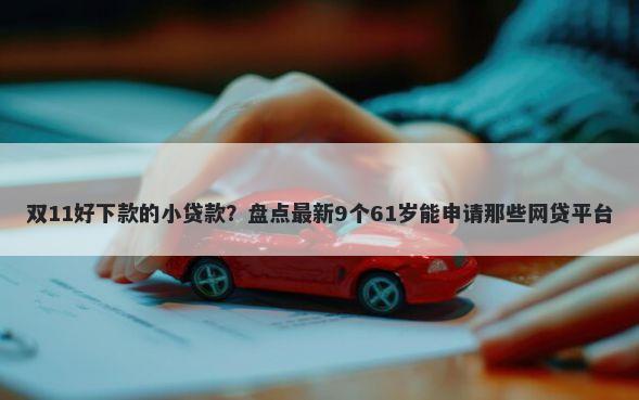 双11好下款的小贷款？盘点最新9个61岁能申请那些网贷平台