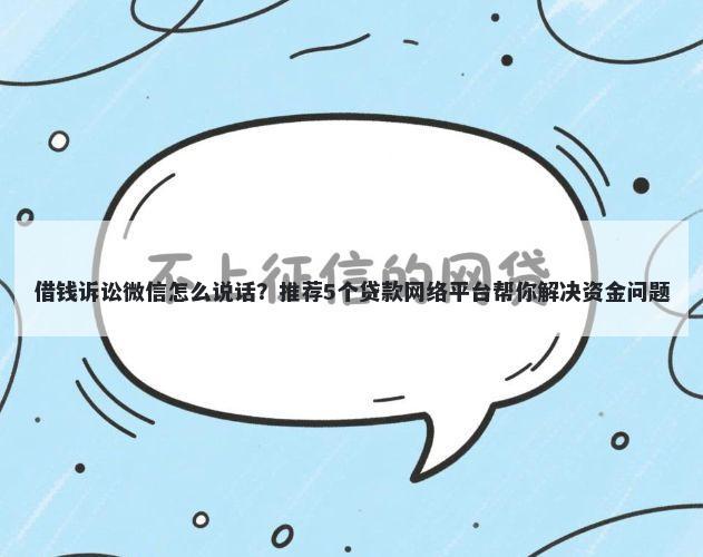 借钱诉讼微信怎么说话？推荐5个贷款网络平台帮你解决资金问题