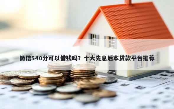 微信540分可以借钱吗？十大先息后本贷款平台推荐