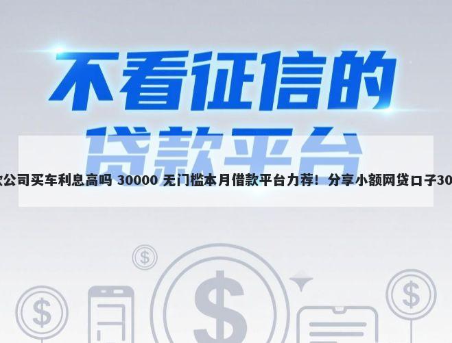 不看征信的贷款公司买车利息高吗 30000 无门槛本月借款平台力荐！分享小额网贷口子30000无门槛借款