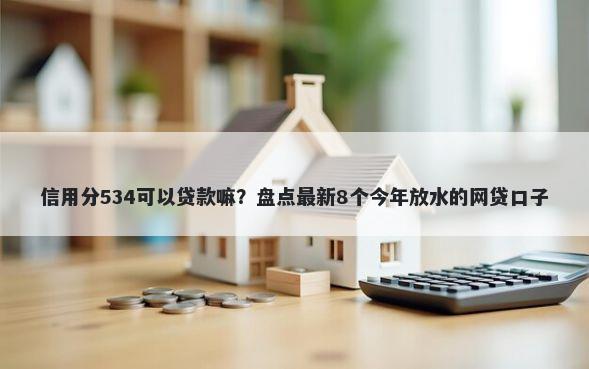 信用分534可以贷款嘛？盘点最新8个今年放水的网贷口子