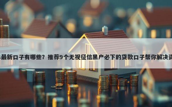 2026年最新口子有哪些？推荐9个无视征信黑户必下的贷款口子帮你解决资金问题