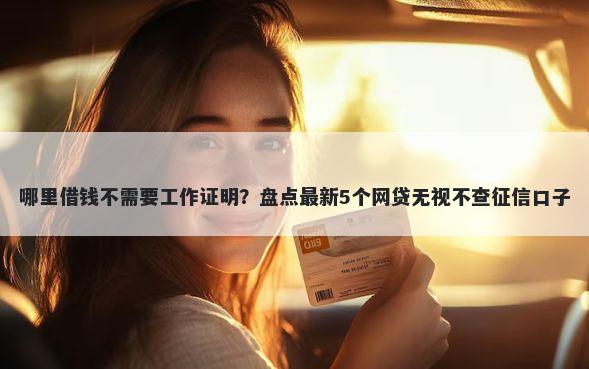 哪里借钱不需要工作证明？盘点最新5个网贷无视不查征信口子