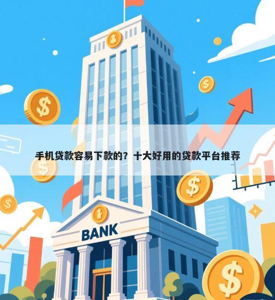手机贷款容易下款的？十大好用的贷款平台推荐